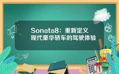 Sonata8：重新定义现代豪华轿车的驾驶体验