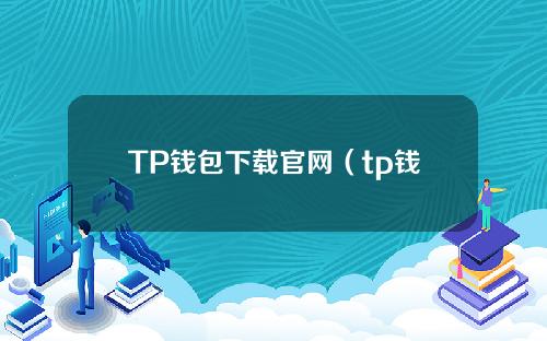 TP钱包下载官网（tp钱包中文版）