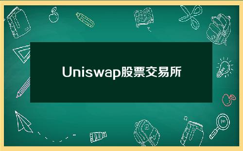 Uniswap股票交易所(uniswap股票交易所属于其他北欧国家)