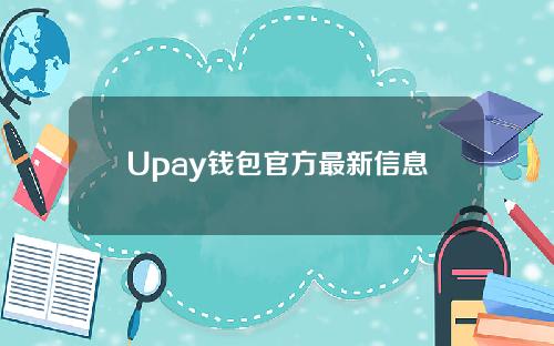 Upay钱包官方最新信息(ipay钱包)