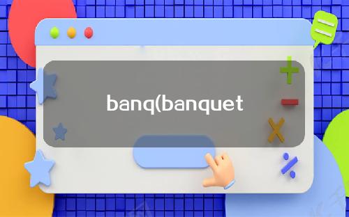 banq(banquet中文翻译)
