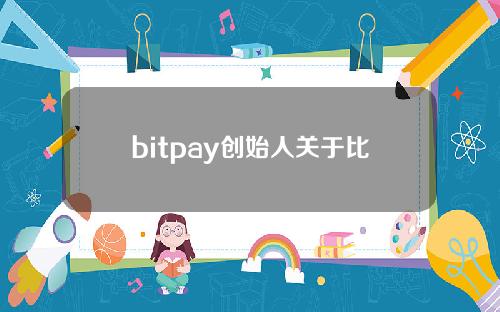 bitpay创始人关于比特币 比特币钱包创始人