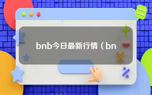 bnb今日最新行情（bnb今日实时行情）