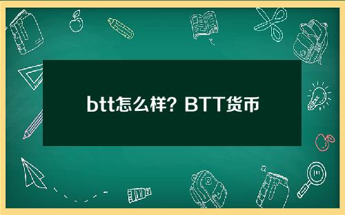 btt怎么样？BTT货币交易平台、官方网站及应用场景介绍
