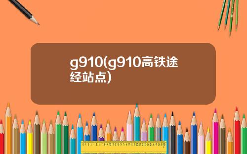 g910(g910高铁途经站点)