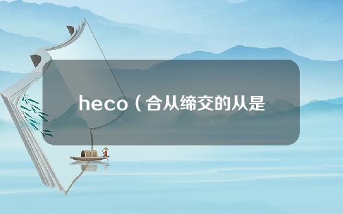 heco（合从缔交的从是甚么原意）