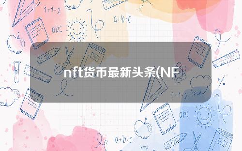 nft货币最新头条(NFT货币官网)