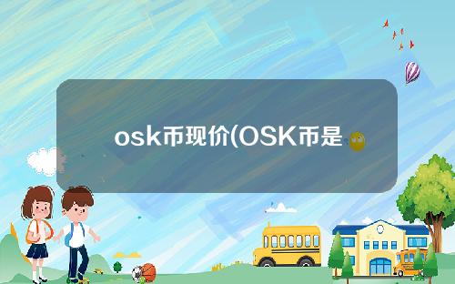 osk币现价(OSK币是不是骗局)