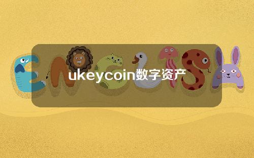 ukeycoin数字资产交易所(ukey数字交易平台)